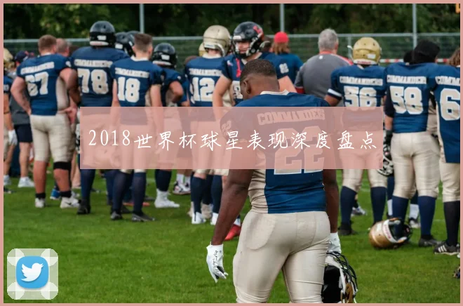 2018世界杯球星表现深度盘点