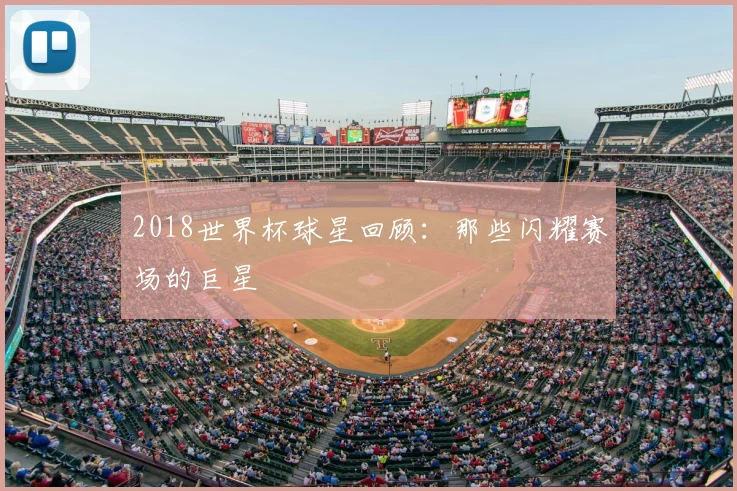 2018世界杯球星回顾:那些闪耀赛场的巨星